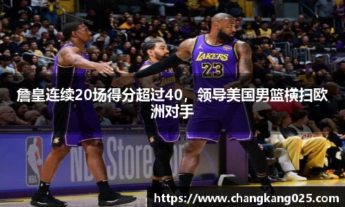 詹皇连续20场得分超过40，领导美国男篮横扫欧洲对手