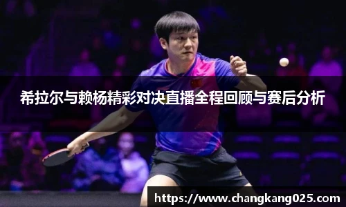 希拉尔与赖杨精彩对决直播全程回顾与赛后分析