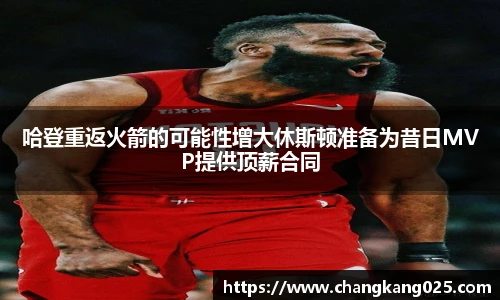 哈登重返火箭的可能性增大休斯顿准备为昔日MVP提供顶薪合同