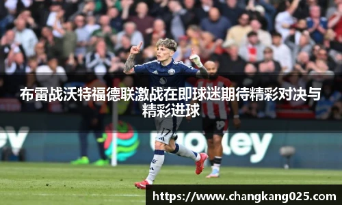 布雷战沃特福德联激战在即球迷期待精彩对决与精彩进球