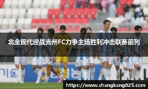 北全现代迎战光州FC力争主场胜利冲击联赛前列